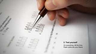2. Test yourself
On everything. All the time.
Flash cards are your friend.
 