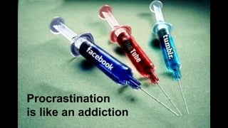 Procrastination
is like an addiction
 