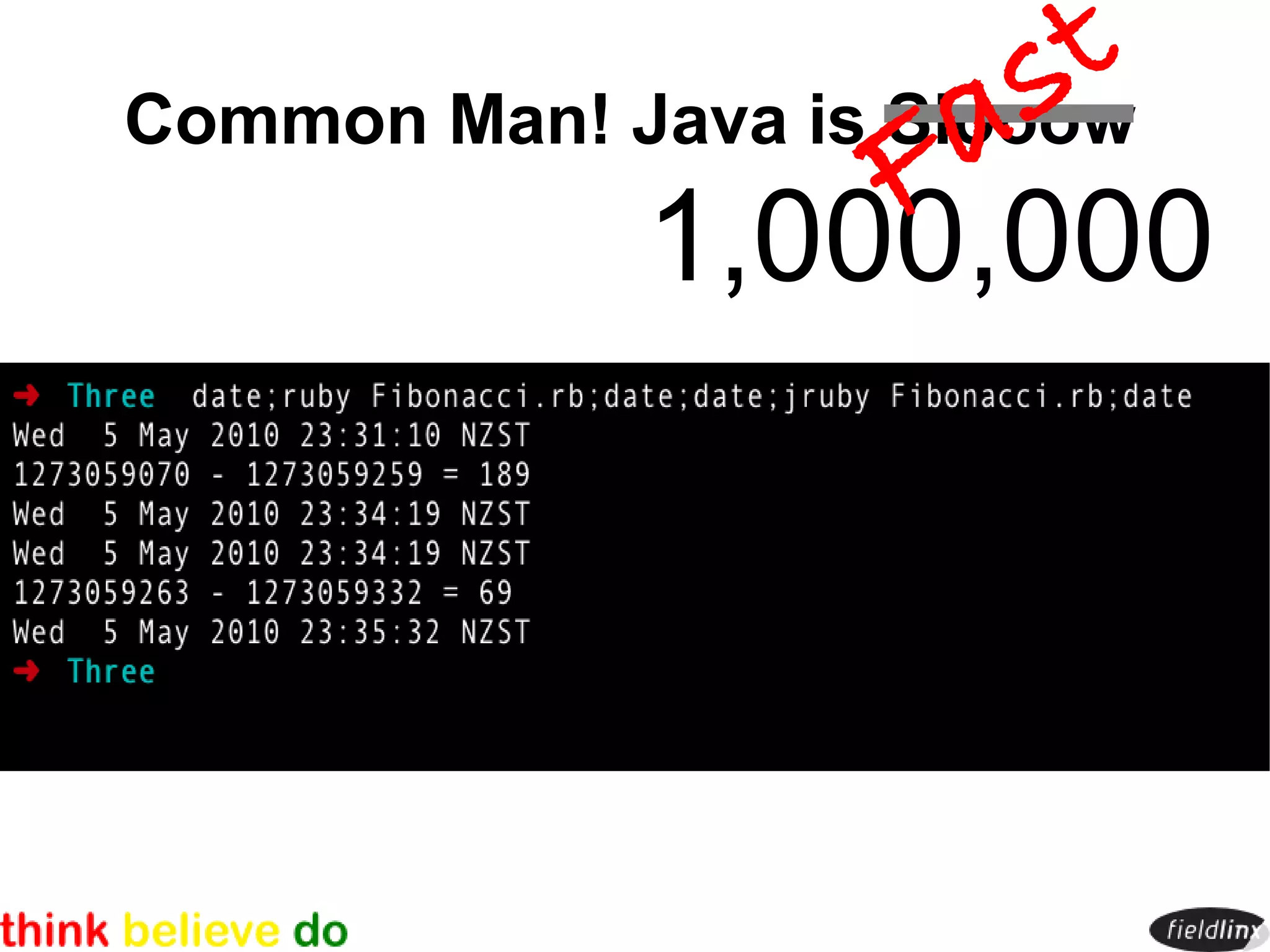st
                      a
Common Man! Java is Slooow
                    F
            1,000,000
 