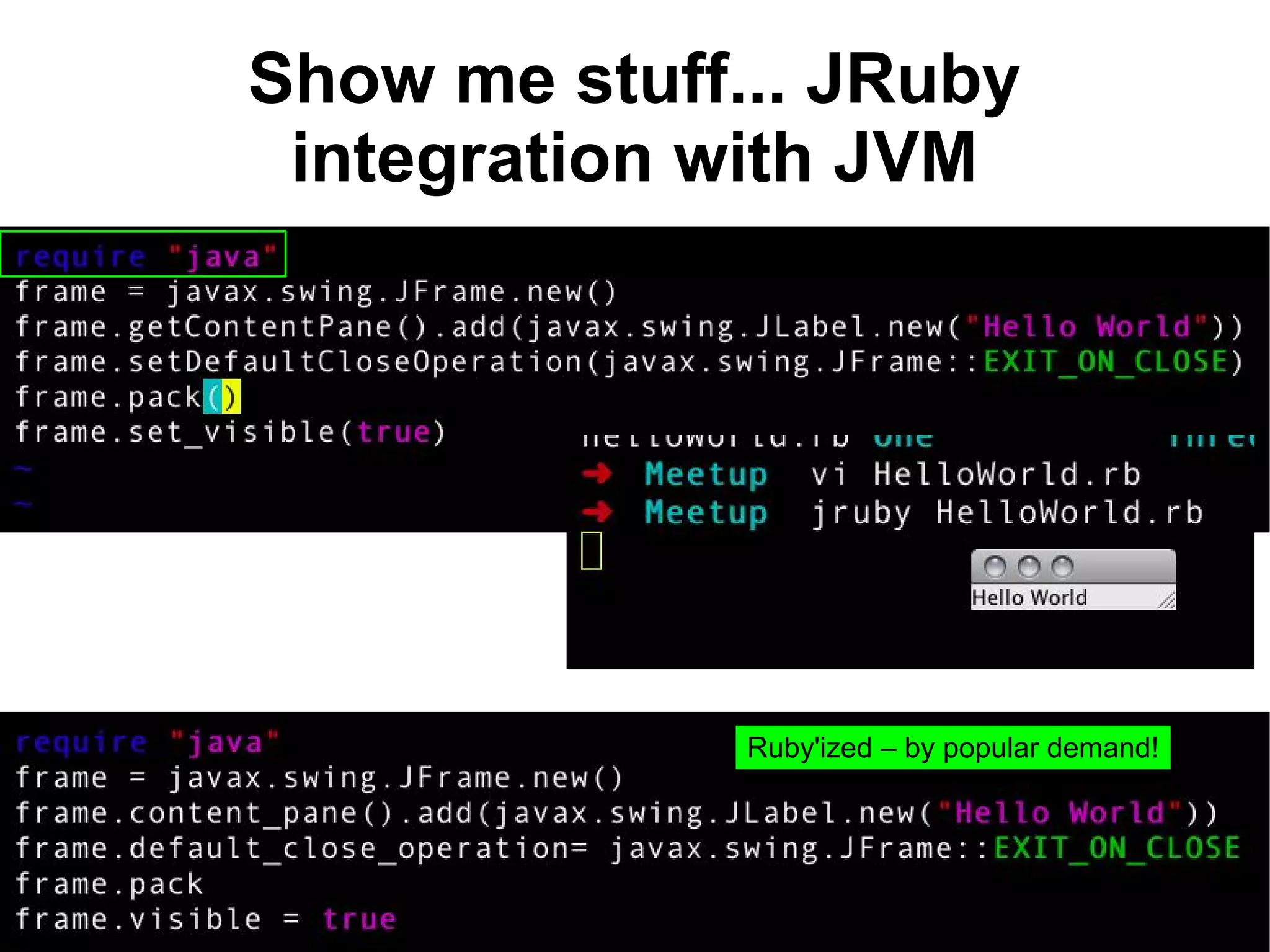 Show me stuff... JRuby
 integration with JVM




              Ruby'ized – by popular demand!
 