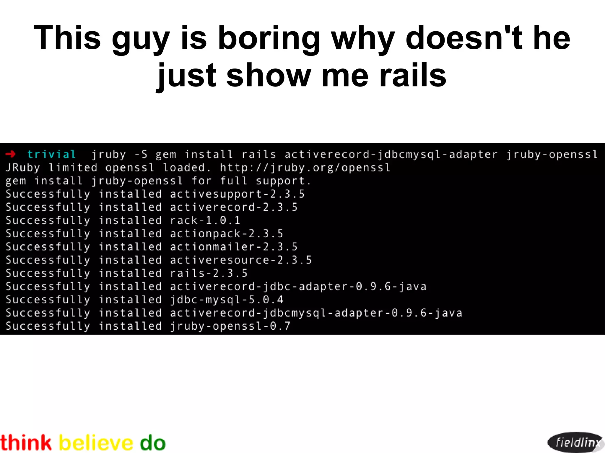 This guy is boring why doesn't he
       just show me rails
 