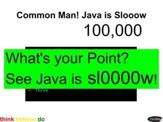 Common Man! Java is Slooow
              100,000
What's your Point?
See Java is sl0000w!
 