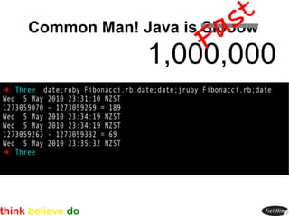 st
                      a
Common Man! Java is Slooow
                    F
            1,000,000
 