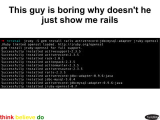 This guy is boring why doesn't he
       just show me rails
 