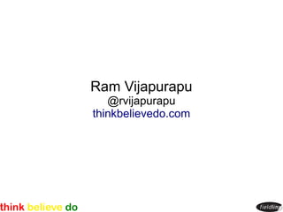 Ram Vijapurapu
   @rvijapurapu
thinkbelievedo.com
 