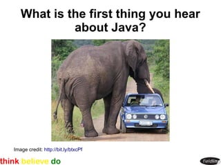 What is the first thing you hear
            about Java?




Image credit: http://bit.ly/btxcPf
 