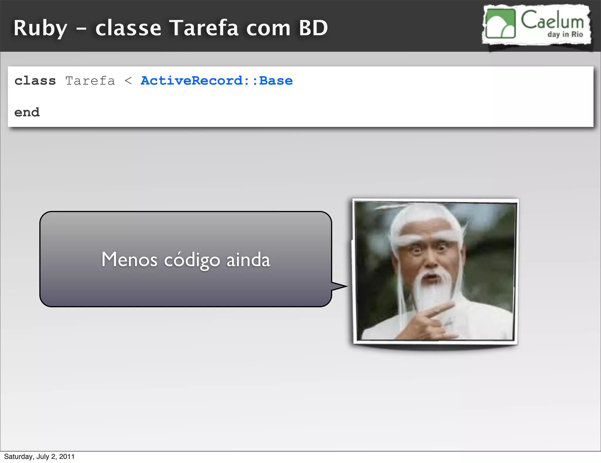 Ruby - classe Tarefa com BD

   class Tarefa < ActiveRecord::Base

   end




                         Menos código ainda




Saturday, July 2, 2011
 