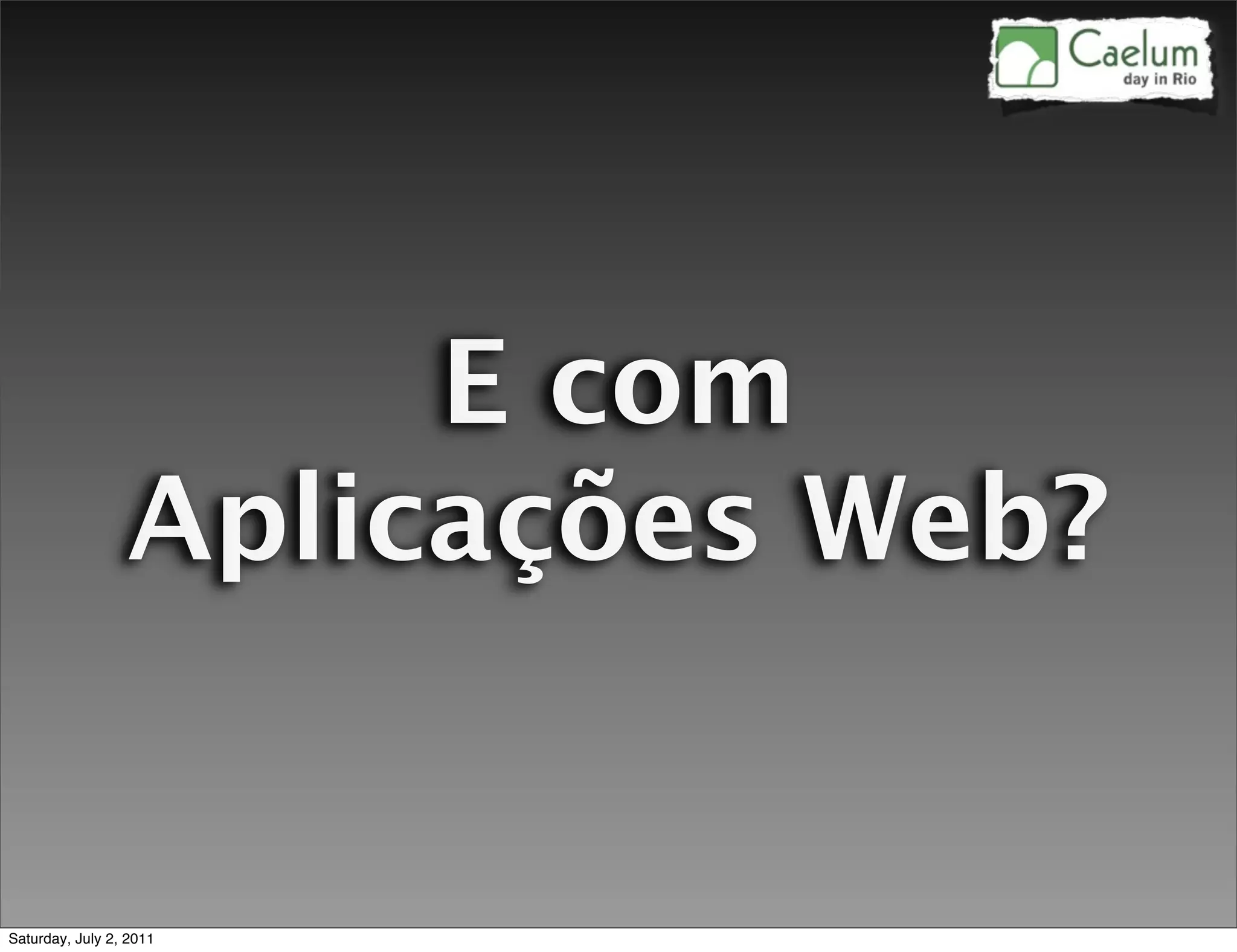 E com
                 Aplicações Web?


Saturday, July 2, 2011
 