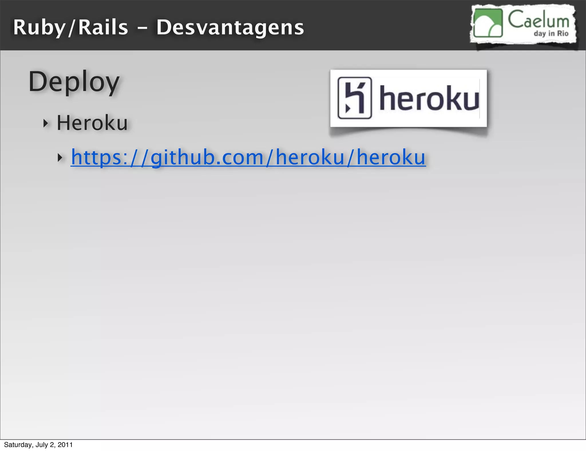 Ruby/Rails - Desvantagens

       Deploy
            ‣   Heroku
                ‣    https://github.com/heroku/heroku




Saturday, July 2, 2011
 