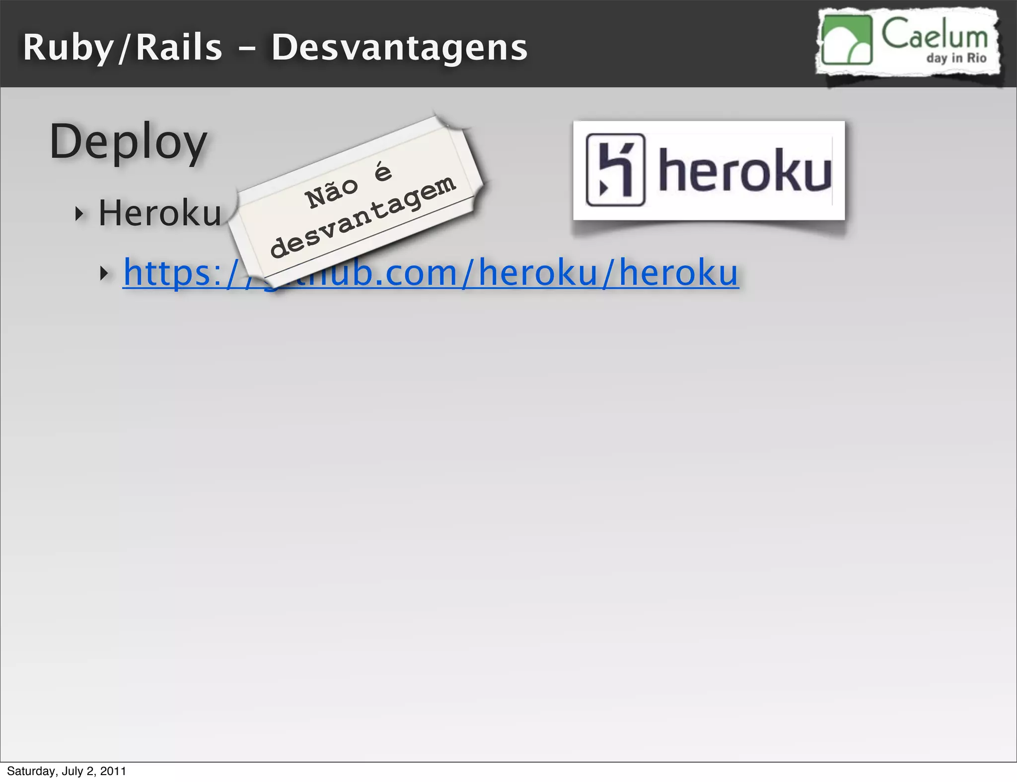 Ruby/Rails - Desvantagens

       Deploy
                                o é gem
                              Nã ta
            ‣   Heroku         van
                            des
                ‣    https://github.com/heroku/heroku




Saturday, July 2, 2011
 