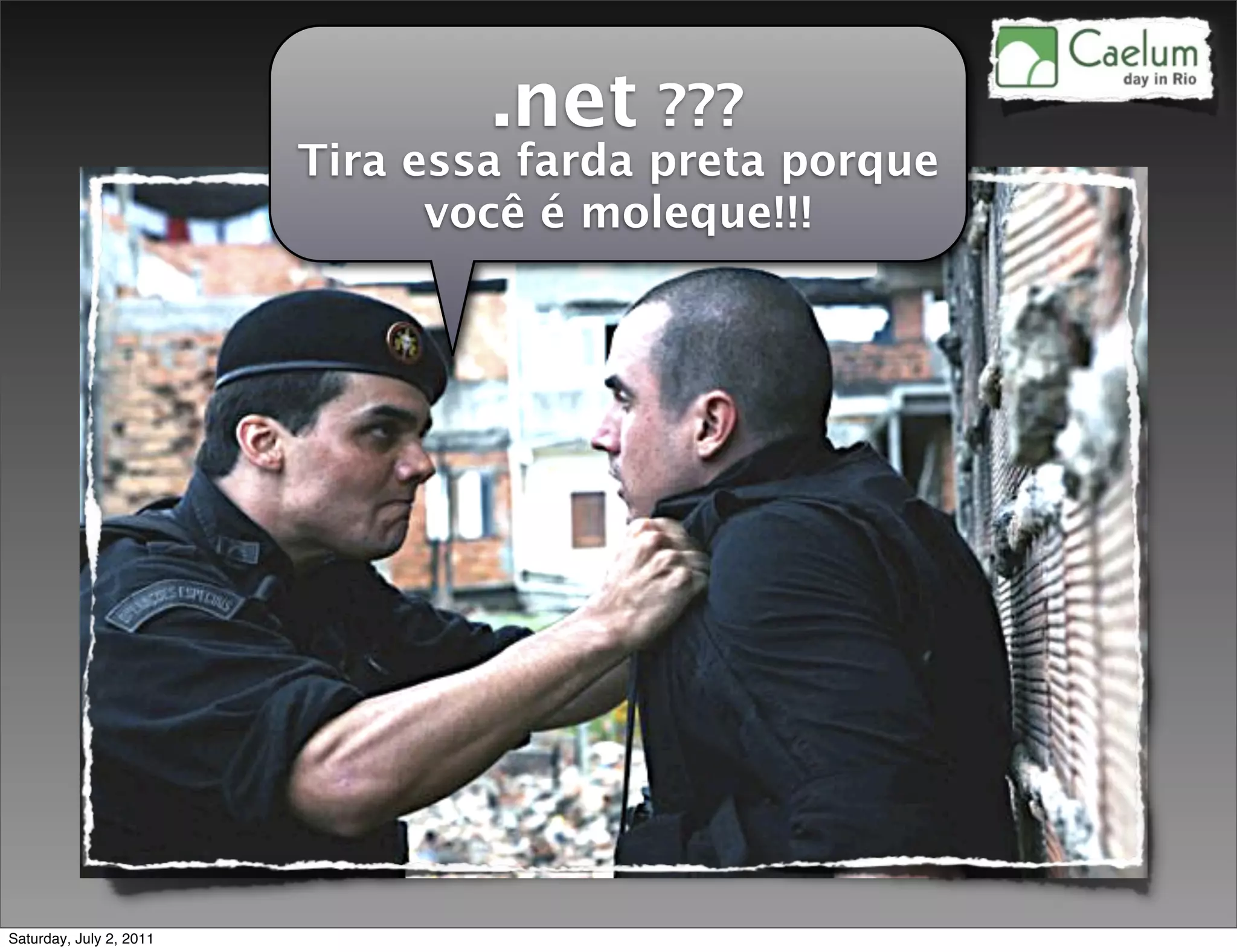 .net ???
                         Tira essa farda preta porque
                               você é moleque!!!




Saturday, July 2, 2011
 