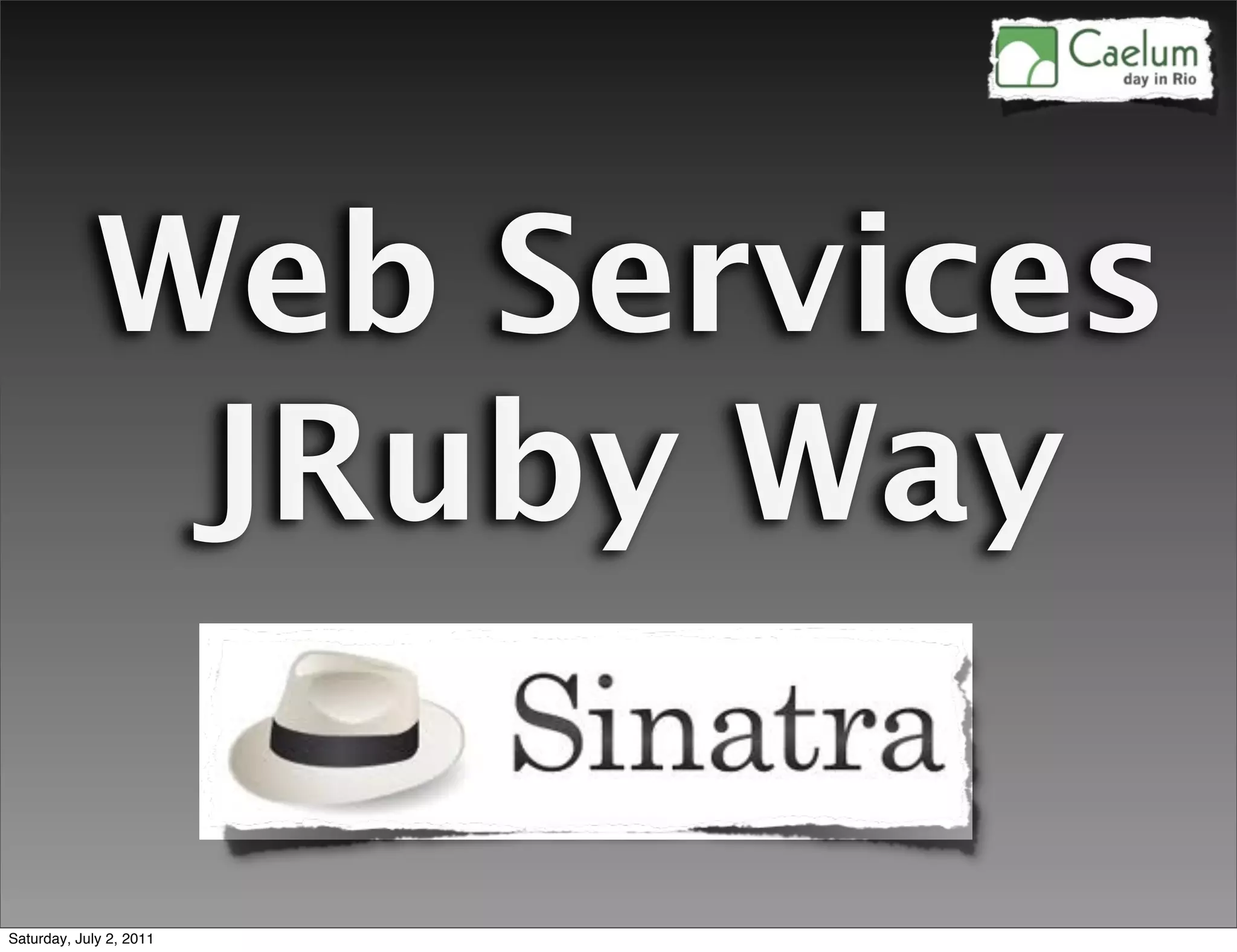 Web Services
              JRuby Way

Saturday, July 2, 2011
 
