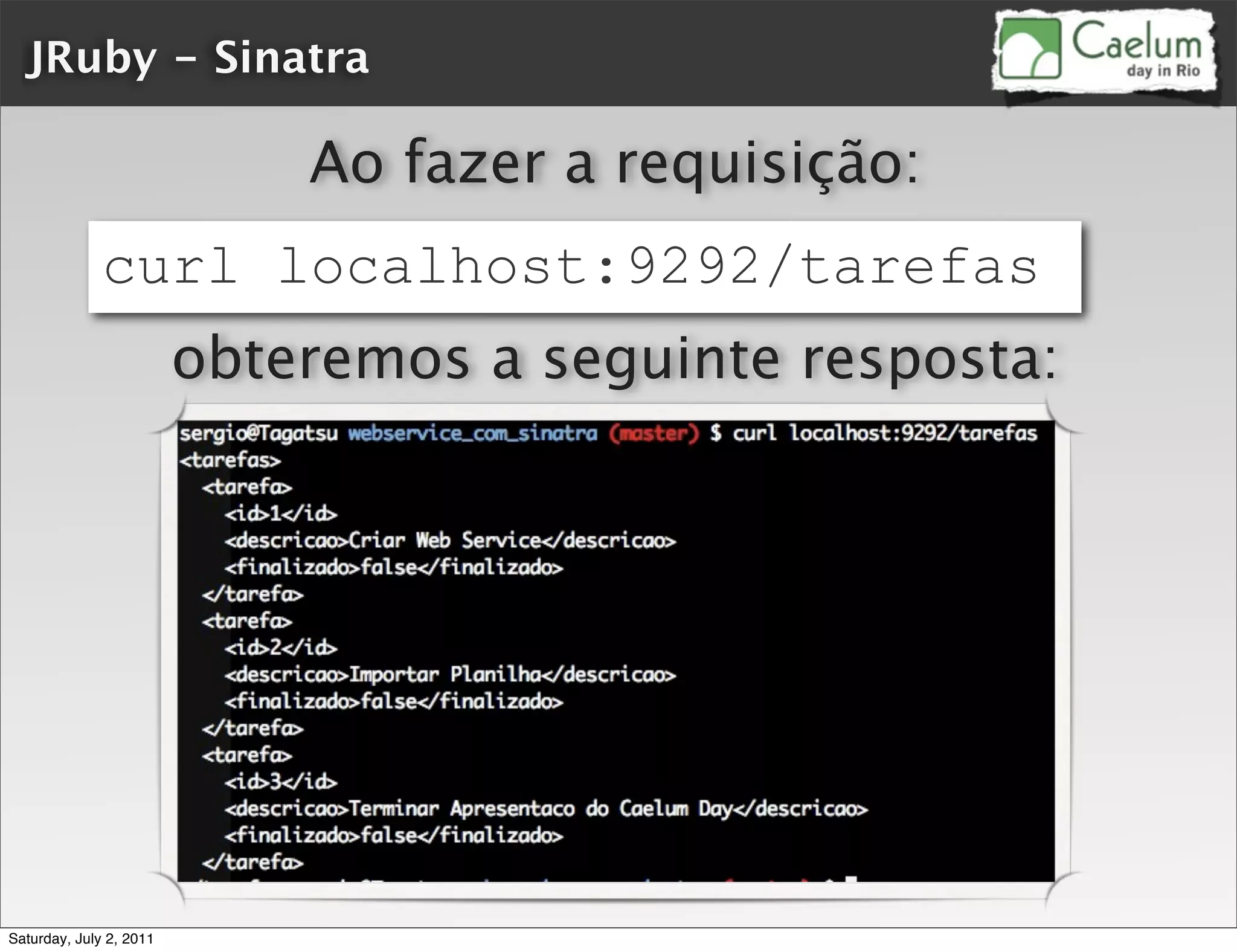 JRuby - Sinatra

                             Ao fazer a requisição:
              curl localhost:9292/tarefas
                         obteremos a seguinte resposta:




Saturday, July 2, 2011
 