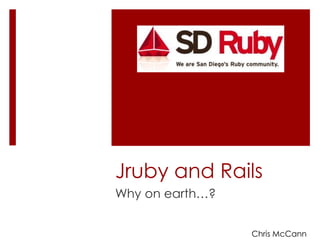Jruby and Rails Why on earth…? Chris McCann 