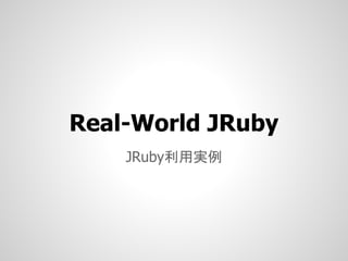 Real-World JRuby
    JRuby利用実例
 