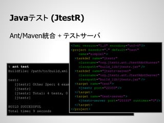 Javaテスト (JtestR)

Ant/Maven統合 + テストサーバ
                               <?xml version="1.0" encoding="utf-8"?>
                               <project basedir="." default="test"
                                   name="simple1">
                                 <taskdef name="jtestr"
                                   classname="org.jtestr.ant.JtestRAntRunner"
% ant test                         classpath="build_lib/jtestr.jar" />
Buildfile: /path/to/build.xml    <taskdef name="jtestr-server"
                                   classname="org.jtestr.ant.JtestRAntServer"
test:                              classpath="build_lib/jtestr.jar" />
                                 <target name="test">
   [jtestr] Other Spec: 4 examples, 0 failures, 0 errors
   [jtestr]                        <jtestr port="20333"/>
                                 </target>
   [jtestr] Total: 4 tests, 0 failures, 0 errors, 0 pending
   [jtestr]                      <target name="test-server" >
                                   <jtestr-server port="20333" runtimes="3"/>
                                 </target>
BUILD SUCCESSFUL
                               </project>
Total time: 9 seconds
 