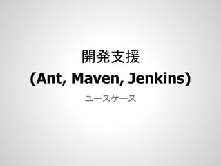 開発支援
(Ant, Maven, Jenkins)
       ユースケース
 