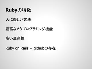 Rubyの特徴

人に優しい文法

豊富なメタプログラミング機能

高い生産性

Ruby on Rails + githubの存在
 