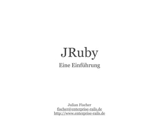 JRuby
  Eine Einführung




         Julian Fischer
  fischer@enterprise-rails.de
http://www.enterprise-rails.de
 