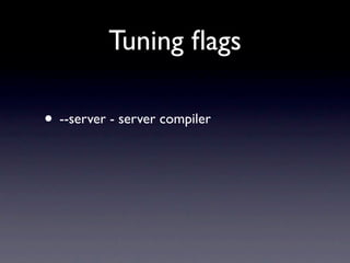 Tuning ﬂags

• --server - server compiler
 