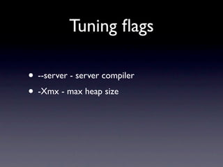 Tuning ﬂags

• --server - server compiler
• -Xmx - max heap size
 