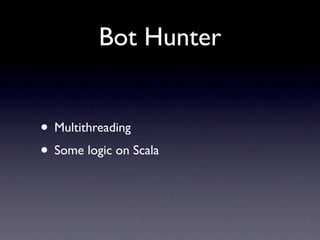 Bot Hunter


• Multithreading
• Some logic on Scala
 