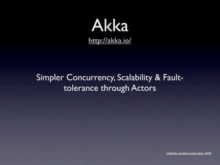 Akka
              http://akka.io/



Simpler Concurrency, Scalability & Fault-
       tolerance through Actors




                                    slidesha.re/akka-scala-days-2010
 