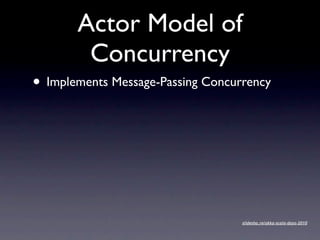Actor Model of
        Concurrency
• Implements Message-Passing Concurrency




                                   slidesha.re/akka-scala-days-2010
 