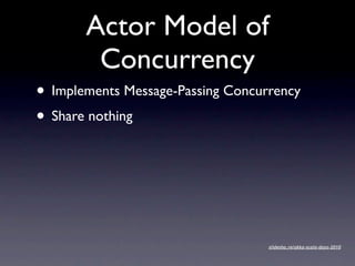 Actor Model of
        Concurrency
• Implements Message-Passing Concurrency
• Share nothing




                                   slidesha.re/akka-scala-days-2010
 