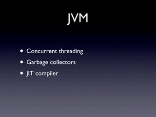 JVM

• Concurrent threading
• Garbage collectors
• JIT compiler
 