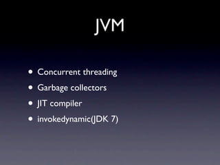 JVM

• Concurrent threading
• Garbage collectors
• JIT compiler
• invokedynamic(JDK 7)
 