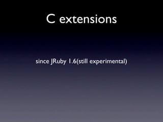 C extensions


since JRuby 1.6(still experimental)
 