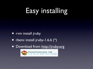 Easy installing

• rvm install jruby
• rbenv install jruby-1.6.6 (*)
• Download from http://jruby.org
 