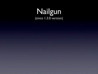 Nailgun
(since 1.3.0 version)
 
