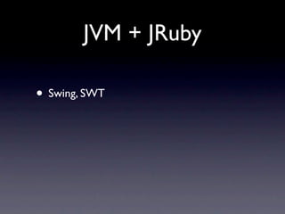 JVM + JRuby

• Swing, SWT
 