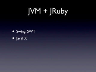 JVM + JRuby

• Swing, SWT
• JavaFX
 