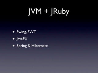 JVM + JRuby

• Swing, SWT
• JavaFX
• Spring & Hibernate
 