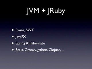JVM + JRuby

• Swing, SWT
• JavaFX
• Spring & Hibernate
• Scala, Groovy, Jython, Clojure, ...
 