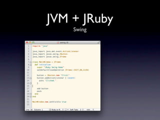 JVM + JRuby
    Swing
 