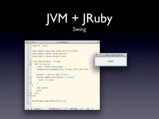 JVM + JRuby
    Swing
 