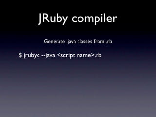 JRuby compiler
         Generate .java classes from .rb

$ jrubyc --java <script name>.rb
 