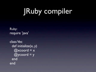 JRuby compiler

Ruby:
require 'java'

class Vec
  def initialize(x, y)
   @xcoord = x
   @ycoord = y
  end
end
 