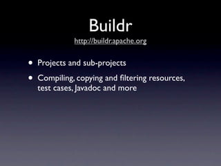 Buildr
              http://buildr.apache.org


•   Projects and sub-projects
•   Compiling, copying and ﬁltering resources,
    test cases, Javadoc and more
 