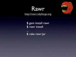 Rawr
http://rawr.rubyforge.org


 $ gem install rawr
 $ rawr install
 ...
 $ rake rawr:jar
 