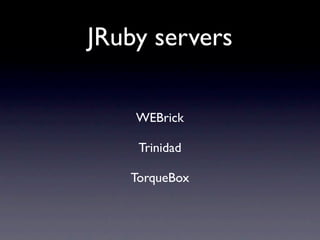 JRuby servers

    WEBrick

    Trinidad

   TorqueBox
 