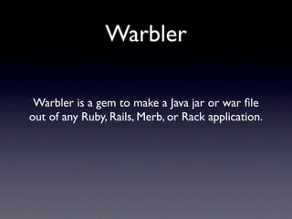 Warbler

 Warbler is a gem to make a Java jar or war ﬁle
out of any Ruby, Rails, Merb, or Rack application.
 