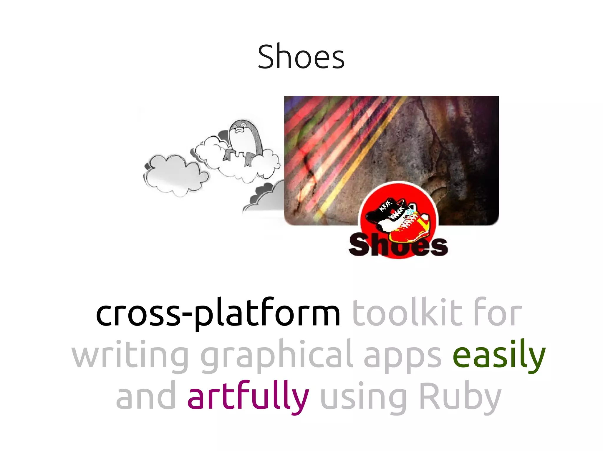 Shoes




 cross-platform toolkit for
writing graphical apps easily
  and artfully using Ruby
 