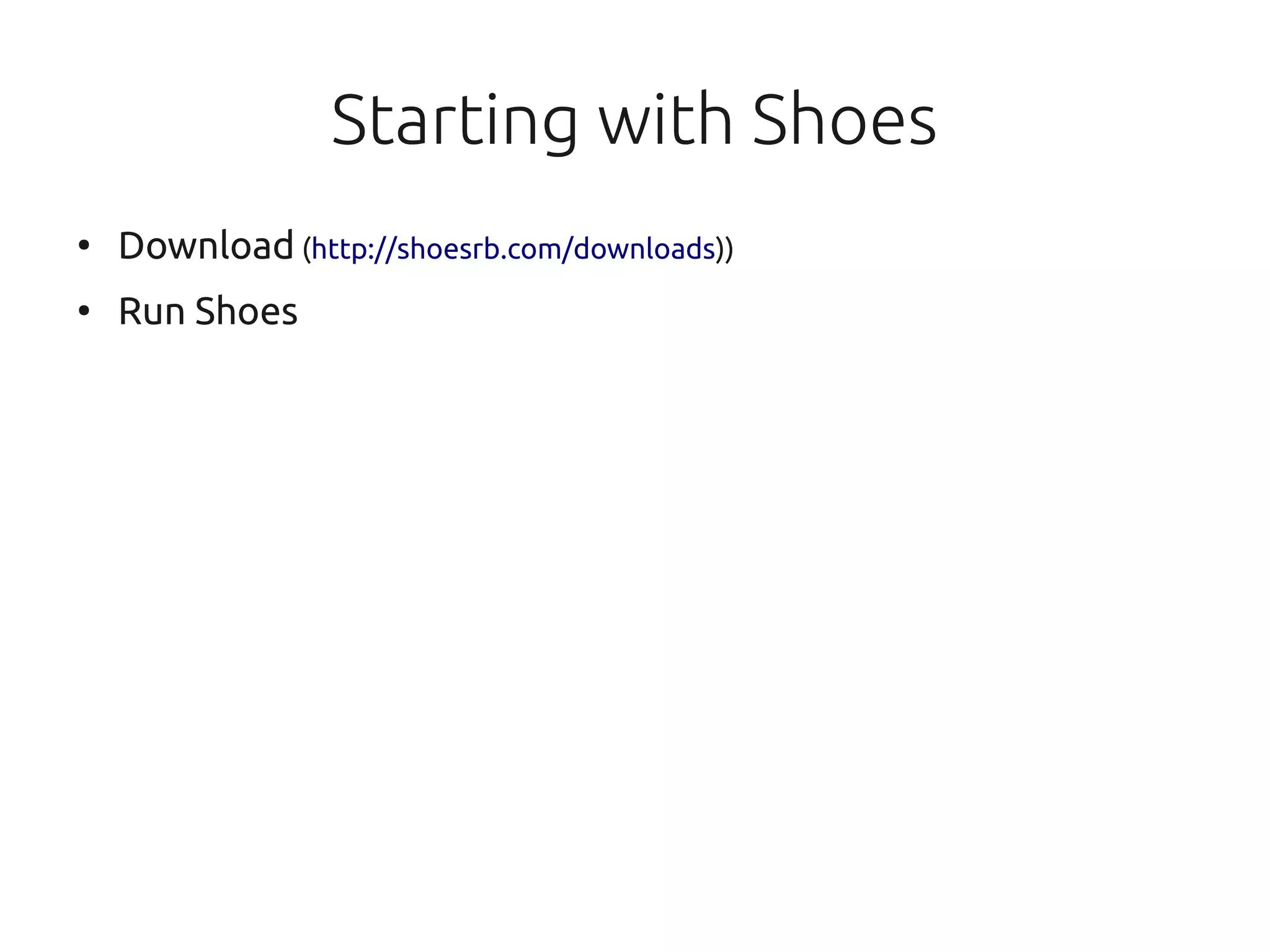 Starting with Shoes
●
    Download (http://shoesrb.com/downloads))
●
    Run Shoes
 