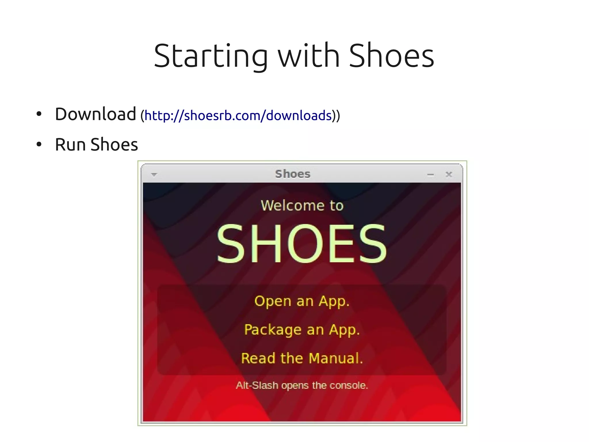 Starting with Shoes
●
    Download (http://shoesrb.com/downloads))
●
    Run Shoes
 