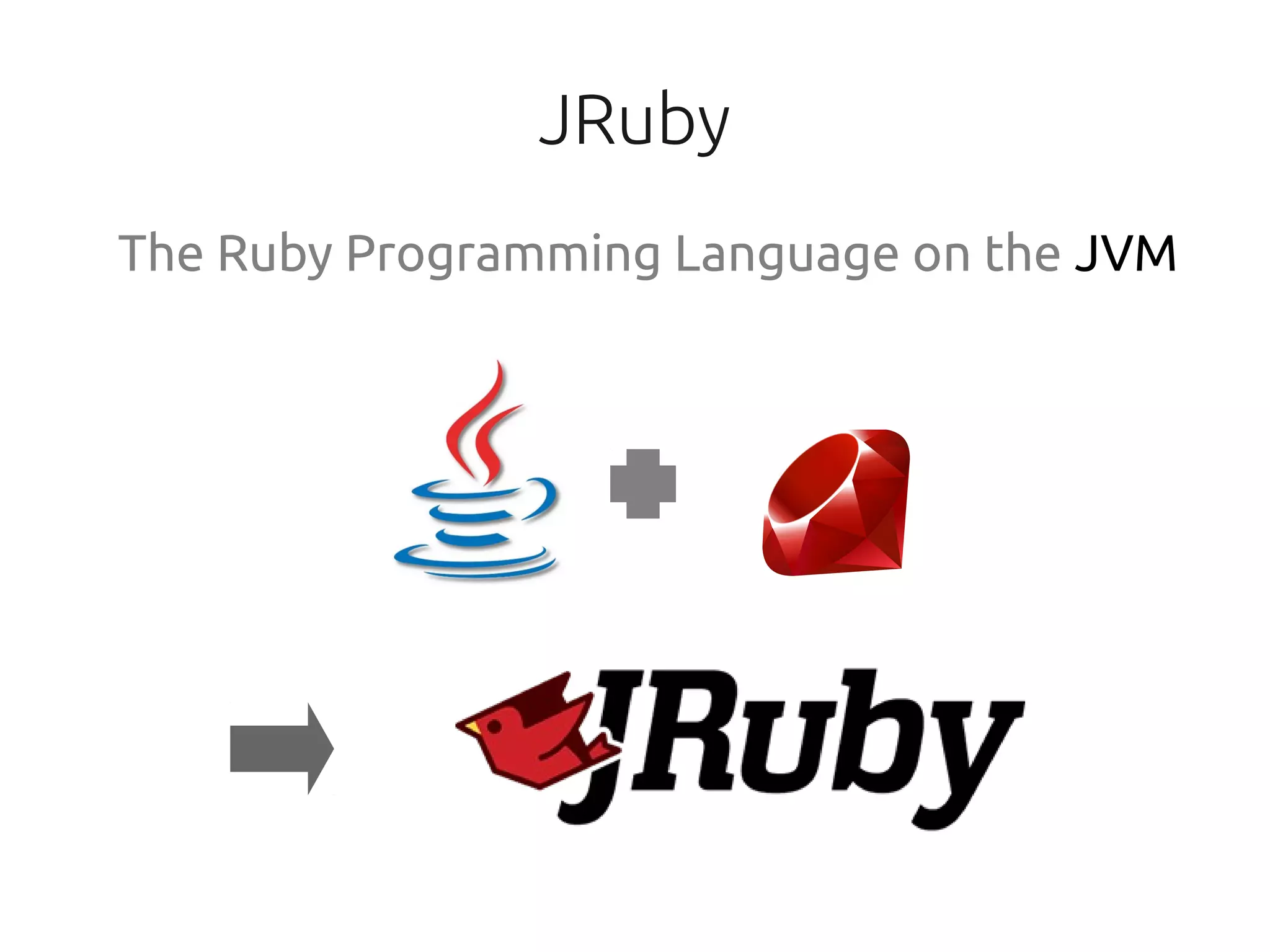 JRuby
The Ruby Programming Language on the JVM
 